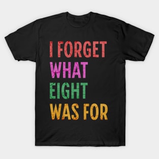 I Forget What 8 Was For T-Shirt
